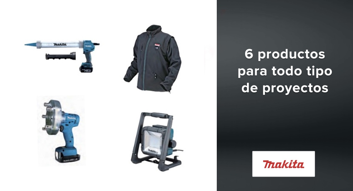 6 productos Makita para todo tipo de proyectos